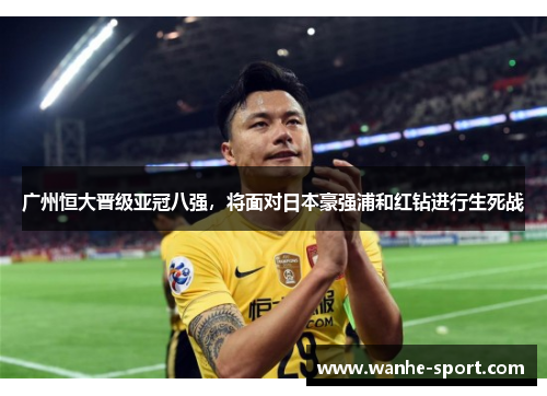 广州恒大晋级亚冠八强，将面对日本豪强浦和红钻进行生死战