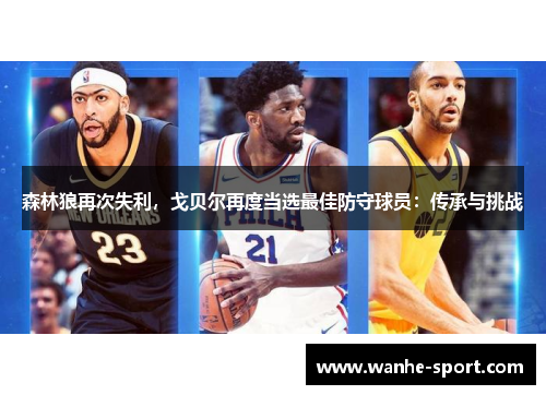 森林狼再次失利，戈贝尔再度当选最佳防守球员：传承与挑战