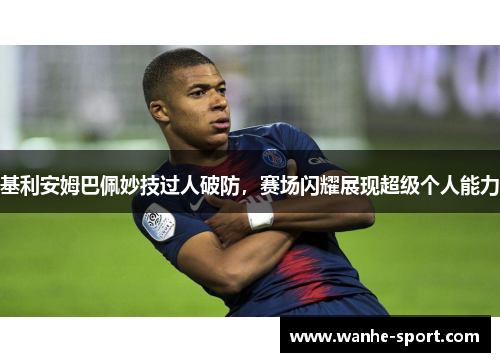 基利安姆巴佩妙技过人破防，赛场闪耀展现超级个人能力