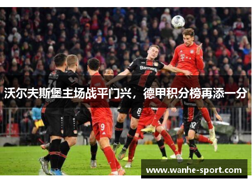 沃尔夫斯堡主场战平门兴，德甲积分榜再添一分