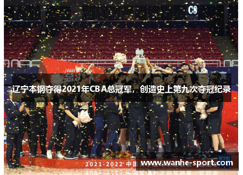 辽宁本钢夺得2021年CBA总冠军，创造史上第九次夺冠纪录