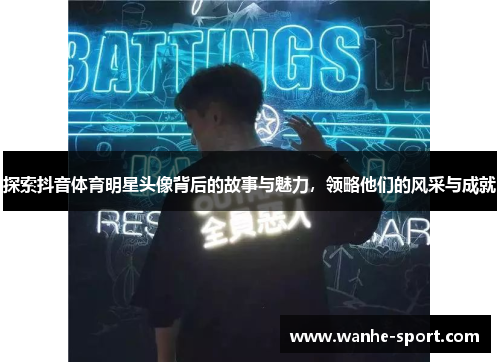 探索抖音体育明星头像背后的故事与魅力，领略他们的风采与成就