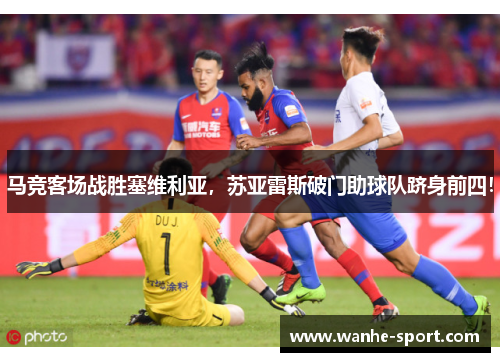 马竞客场战胜塞维利亚，苏亚雷斯破门助球队跻身前四！