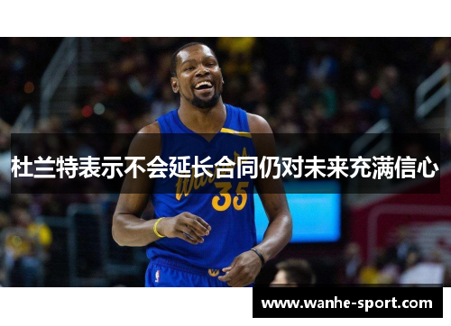 杜兰特表示不会延长合同仍对未来充满信心