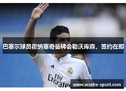 巴塞尔球员霍纳塞奇曼转会勒沃库森，签约在即