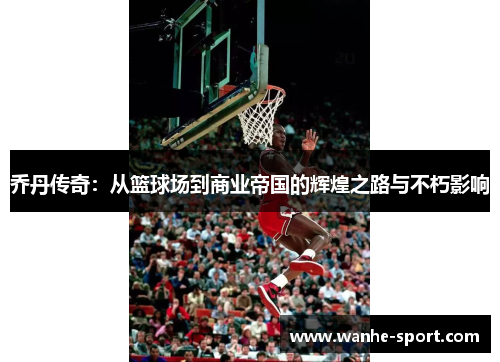 乔丹传奇：从篮球场到商业帝国的辉煌之路与不朽影响