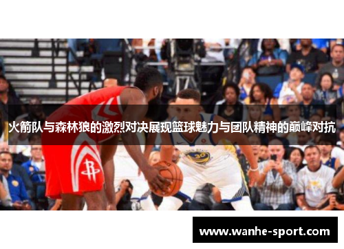 火箭队与森林狼的激烈对决展现篮球魅力与团队精神的巅峰对抗