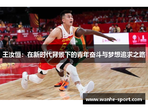 王汝恒：在新时代背景下的青年奋斗与梦想追求之路