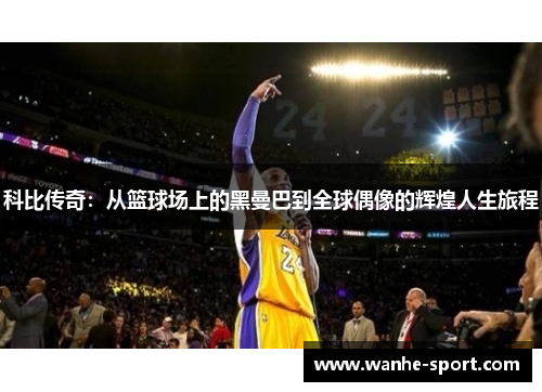 科比传奇：从篮球场上的黑曼巴到全球偶像的辉煌人生旅程