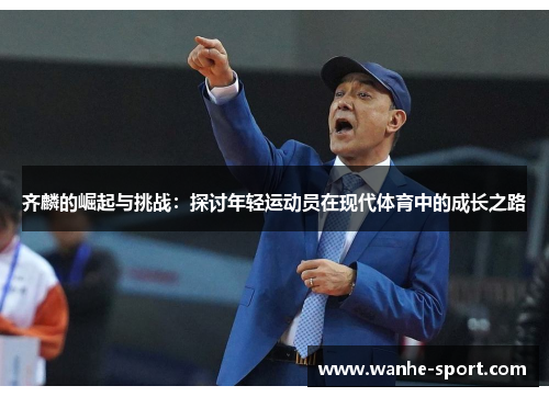 齐麟的崛起与挑战：探讨年轻运动员在现代体育中的成长之路