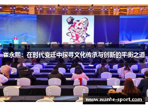 崔永熙：在时代变迁中探寻文化传承与创新的平衡之道